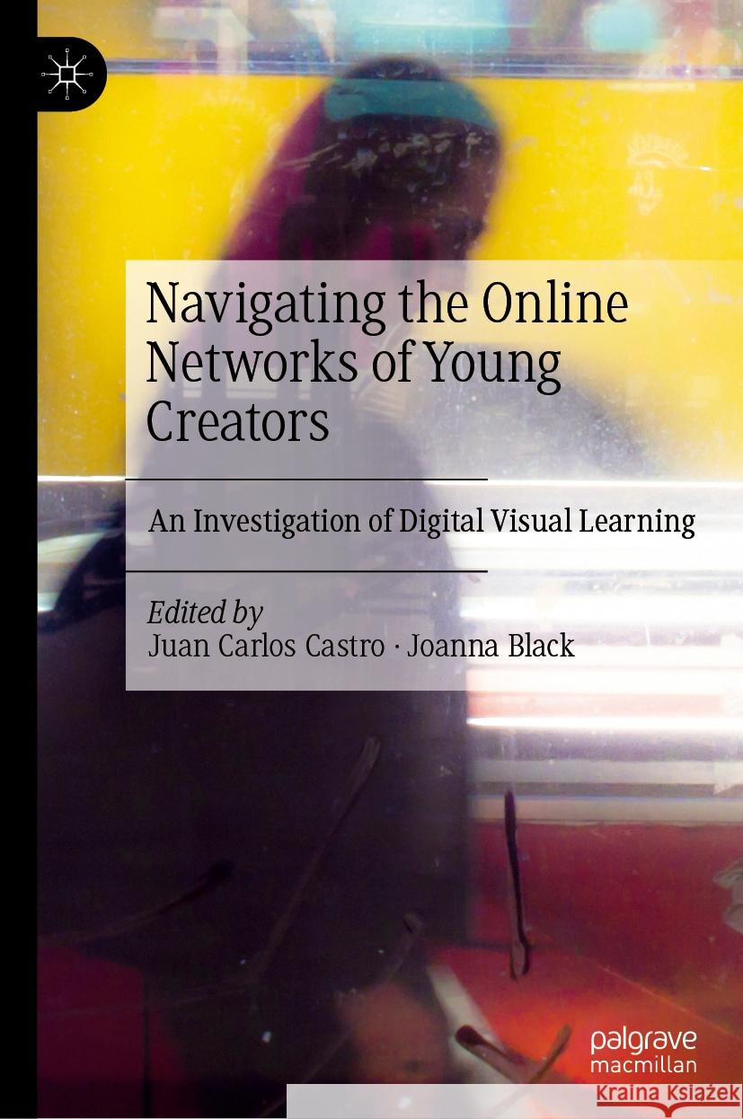 Navigating the Online Networks of Young Creators: An Investigation of Digital Visual Learning Juan Carlos Castro, Joanna Black 9783031835407 Springer International Publishing AG - książka