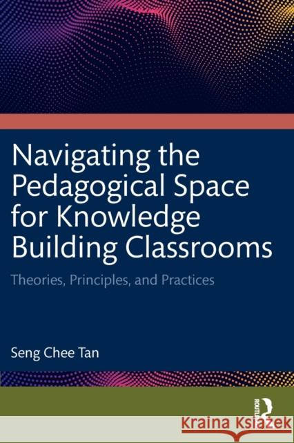 Navigating the Pedagogical Space for Knowledge Building Classrooms: Theories, Principles, and Practices Tan, Seng Chee 9780367705534 Taylor & Francis Ltd - książka