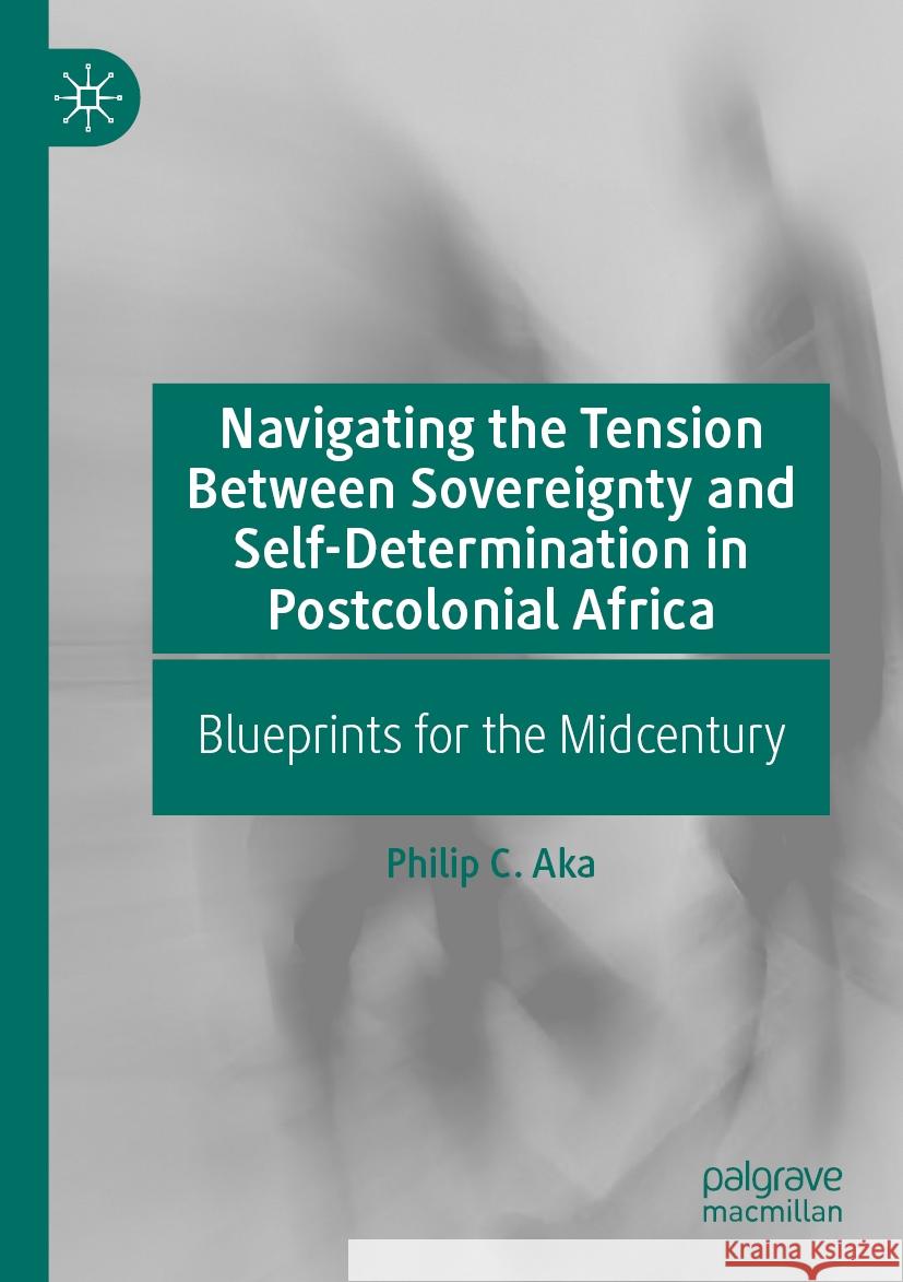 Navigating the Tension Between Sovereignty and Self-Determination in Postcolonial Africa Philip C. Aka 9783031481338 Springer Nature Switzerland - książka
