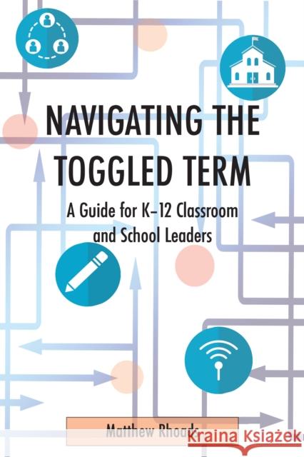 Navigating the Toggled Term: A Guide for K-12 Classroom and School Leaders Matthew Rhoads 9781433186295 Peter Lang Inc., International Academic Publi - książka