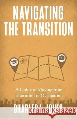 Navigating the Transition: A Guide to Moving from Education to Occupation Charles L Jones   9781954521193 Storybuilders, LLC - książka