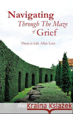 Navigating Through The Maze of Grief Barbara J White 9781498467940 Xulon Press - książka