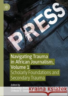 Navigating Trauma in Sub-Saharan African Journalism, Volume 1: Scholarly Foundations and Secondary Trauma Kealeboga Aiseng Chikezie E. Uzuegbunam 9783031946608 Palgrave MacMillan - książka