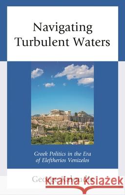 Navigating Turbulent Waters: Greek Politics in the Era of Eleftherios Venizelos George Kaloudis 9781498587389 Lexington Books - książka