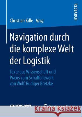 Navigation Durch Die Komplexe Welt Der Logistik: Texte Aus Wissenschaft Und Praxis Zum Schaffenswerk Von Wolf-Rüdiger Bretzke Kille, Christian 9783658068127 Springer Gabler - książka