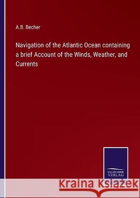 Navigation of the Atlantic Ocean containing a brief Account of the Winds, Weather, and Currents A B Becher   9783375140984 Salzwasser-Verlag - książka