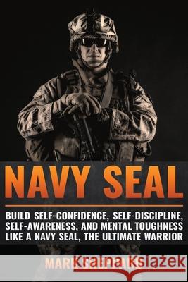 Navy SEAL: Build Self-Confidence, Self -Discipline, Self-Awareness, and Mental Toughness like a Navy SEAL, the Ultimate Warrior Sheppard, Mark 9781535551830 Createspace Independent Publishing Platform - książka
