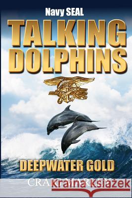 Navy SEAL TALKING DOLPHINS: Deepwater Gold Marley, Craig 9781974207695 Createspace Independent Publishing Platform - książka