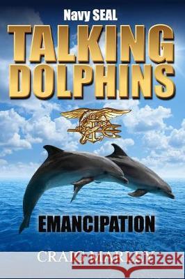 Navy SEAL TALKING DOLPHINS: Emancipation Marley, Craig 9781974207381 Createspace Independent Publishing Platform - książka