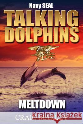 Navy SEAL TALKING DOLPHINS: Meltdown Marley, Craig 9781976460937 Createspace Independent Publishing Platform - książka