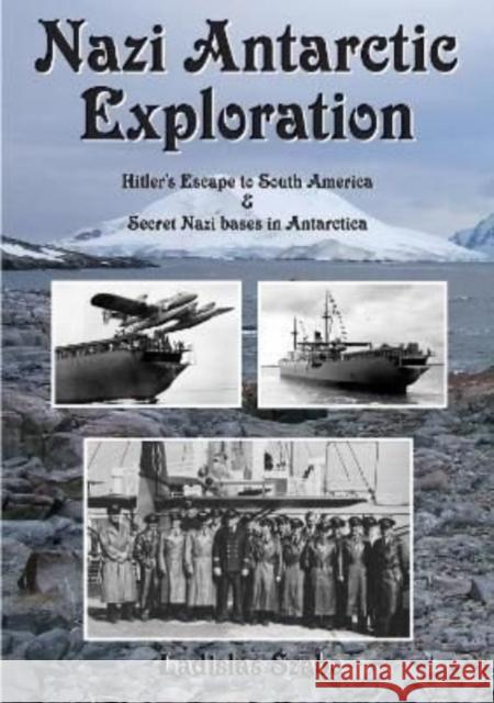 Nazi Antarctic Exploration: Hitler's Escape to South America and Secret Bases in Antarctica Ladislas Szabo 9781901037081 Reardon Publishing - książka