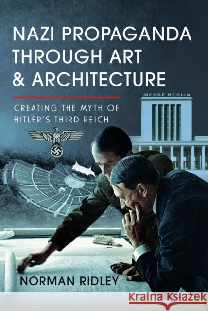 Nazi Propaganda Through Art and Architecture: Creating the Myth of Hitler’s Third Reich Norman Ridley 9781036100216 Pen & Sword Books Ltd - książka