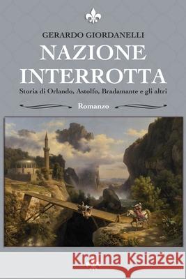 Nazione Interrotta: Storia di Orlando, Astolfo, Bradamante e gli altri Gerardo Giordanelli 9781091202191 Independently Published - książka