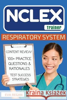 NCLEX: Respiratory System: The NCLEX Trainer: Content Review, 100+ Specific Practice Questions & Rationales, and Strategies f Eva Regan 9781530793952 Createspace Independent Publishing Platform - książka
