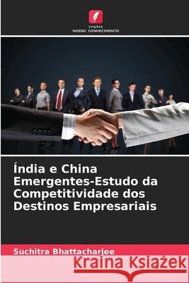 Índia e China Emergentes-Estudo da Competitividade dos Destinos Empresariais Bhattacharjee, Suchitra 9786208691226 Edições Nosso Conhecimento - książka