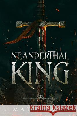 Neanderthal King: A Medieval Coming of Age Epic Fantasy Adventure Matt Ward 9781952985010 Myrmani LLC - książka