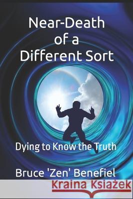 Near-Death of a Different Sort: Dying to Know the Truth Bruce 'Zen' Benefiel 9781499703238 Createspace - książka