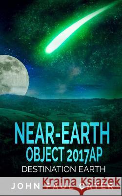 Near-Earth Object 2017AP: Destination Earth Cater, John Paul 9781536871012 Createspace Independent Publishing Platform - książka