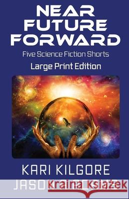 Near Future Forward: Five Science Fiction Shorts Kari Kilgore Jason a Adams  9781948890267 Spiral Publishing, Ltd. - książka