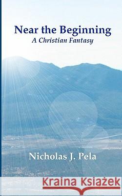 Near the Beginning: A Christian Fantasy Nicholas J. Pela 9781448697274 Createspace - książka