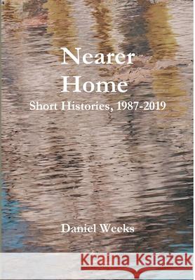 Nearer Home: Short Histories, 1987-2019 Daniel Weeks 9781794859845 Lulu.com - książka