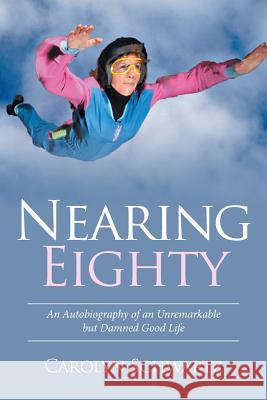 Nearing Eighty: An Autobiography of an Unremarkable but Damned Good Life Carolyn Schwartz 9781514437513 Xlibris - książka