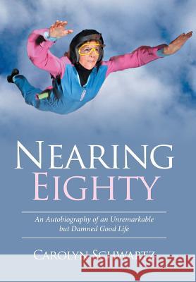 Nearing Eighty: An Autobiography of an Unremarkable but Damned Good Life Carolyn Schwartz 9781514437520 Xlibris - książka