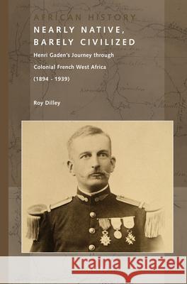 Nearly Native, Barely Civilized: Henri Gaden’s Journey through Colonial French West Africa (1894-1939) Roy Dilley 9789004250963 Brill - książka