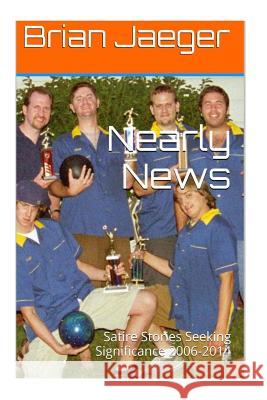 Nearly News: Satire Stories Seeking Significance 2006-2014 Brian Jaeger 9781511441919 Createspace - książka