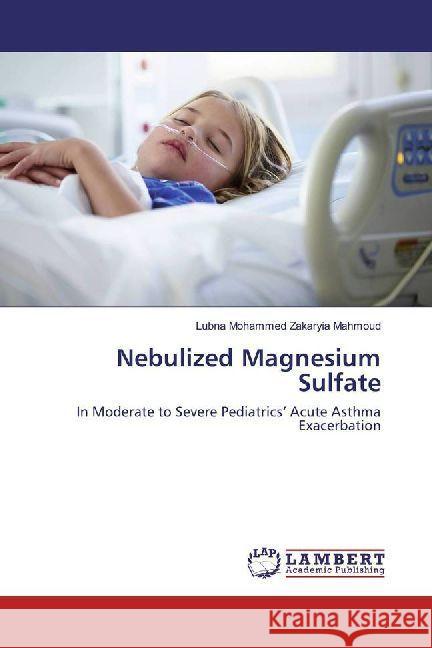 Nebulized Magnesium Sulfate : In Moderate to Severe Pediatrics' Acute Asthma Exacerbation Mahmoud, Lubna Mohammed Zakaryia 9783330079984 LAP Lambert Academic Publishing - książka