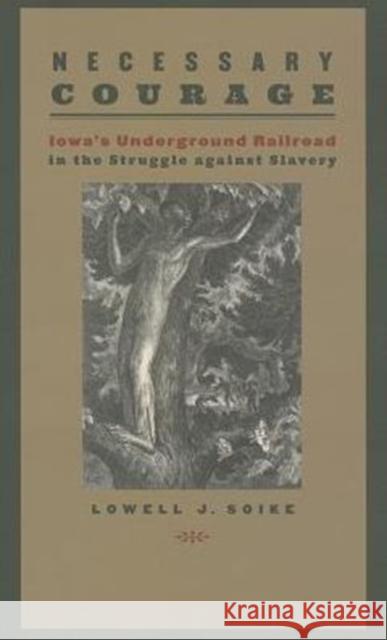 Necessary Courage: Iowa's Underground Railroad in the Struggle Against Slavery Soike, Lowell J. 9781609381936 University of Iowa Press - książka