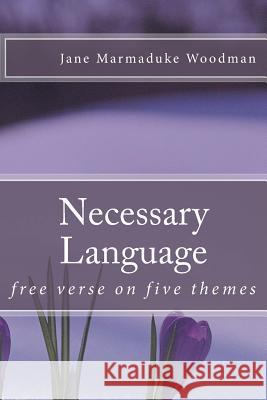 Necessary Language: free verse on five themes Woodman, Jane Marmaduke 9781522825395 Createspace Independent Publishing Platform - książka