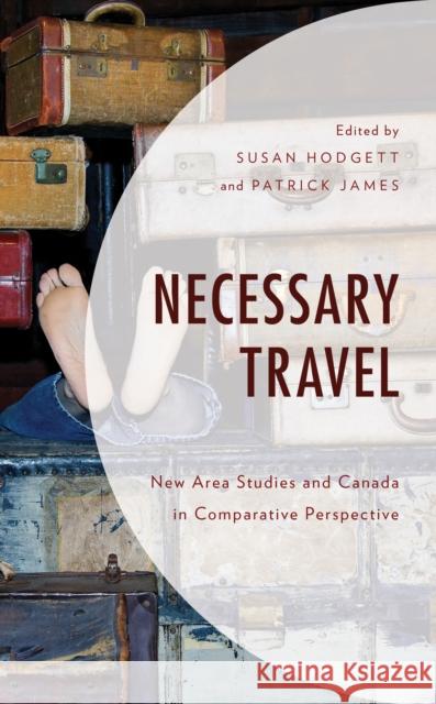 Necessary Travel: New Area Studies and Canada in Comparative Perspective Susan Hodgett Patrick James Ibrahim A. Alfraih 9781498545143 Lexington Books - książka