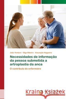 Necessidades de informação da pessoa submetida a artroplastia da anca João Ventura, Olga Ribeiro, Assunção Nogueira 9786139650354 Novas Edicoes Academicas - książka