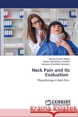 Neck Pain and Its Evaluation Meshal Owaidh Alotaibi Mohammed Mansour Alsakhri Abdulaziz Khalafallah Alqurashi 9786202918893 LAP Lambert Academic Publishing - książka