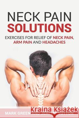 Neck Pain Solutions: Exercises for Relief of Neck Pain, Arm Pain, and Headaches Jeremy Sutton Mark Green 9781796702712 Independently Published - książka