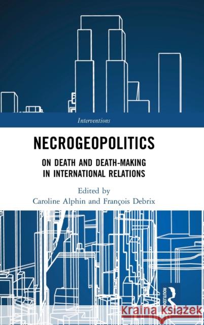 Necrogeopolitics: On Death and Death-Making in International Relations Caroline Alphin Francois Debrix 9781138313149 Routledge - książka