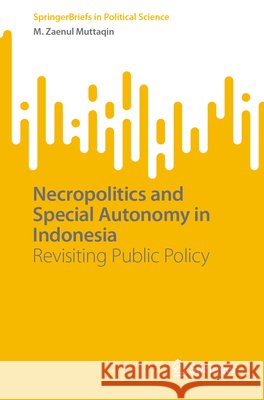 Necropolitics and Special Autonomy in Indonesia: Revisiting Public Policy M. Zaenul Muttaqin 9789819597369 Springer Verlag, Singapore - książka