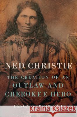 Ned Christie: The Creation of an Outlaw and Cherokee Hero Devon A. Mihesuah 9780806159102 University of Oklahoma Press - książka