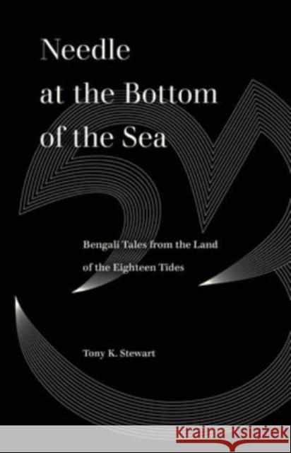 Needle at the Bottom of the Sea: Bengali Tales from the Land of the Eighteen Tides Tony K. Stewart Ayesha A. Irani 9780520388932 University of California Press - książka