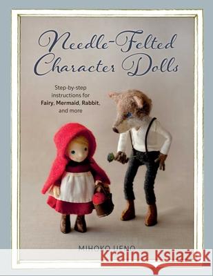 Needle-Felted Character Dolls: Step-By-Step Instructions for Fairy, Mermaid, Rabbit, and More Ueno, Mihoko 9780811739580 Stackpole Books - książka