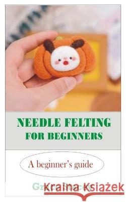 Needle Felting for Beginners: A Beginner's Guide Grace Stacey   9798367853759 Independently Published - książka