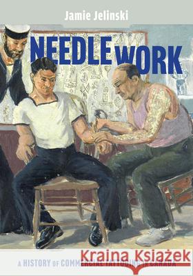 Needle Work: A History of Commercial Tattooing in Canada Volume 44 Jamie Jelinski 9780228021988 McGill-Queen's University Press - książka