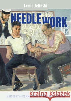 Needle Work: A History of Commercial Tattooing in Canada Volume 44 Jamie Jelinski 9780228025078 McGill-Queen's University Press - książka