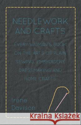 Needlework and Crafts - Every Woman's Book on the Arts of Plain Sewing, Embroidery, Dressmaking, and Home Crafts Irene Davison 9781406791402 Pomona Press - książka