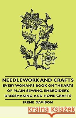 Needlework and Crafts - Every Woman's Book on the Arts of Plain Sewing, Embroidery, Dressmaking, and Home Crafts Irene, Davison 9781443733588 Read Books - książka