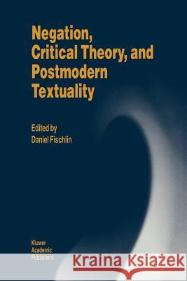 Negation, Critical Theory, and Postmodern Textuality D. Fischlin 9789048144037 Not Avail - książka