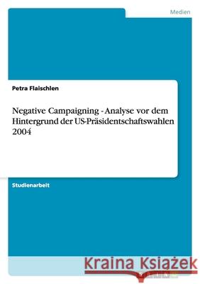 Negative Campaigning - Analyse vor dem Hintergrund der US-Präsidentschaftswahlen 2004 Petra Flaischlen 9783638750714 Grin Verlag - książka