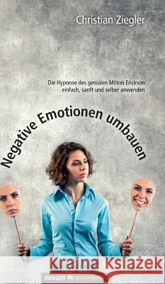 Negative Emotionen umbauen: Die Hypnose des genialen Milton Erickson einfach, sanft und selber anwenden Christian Ziegler 9783903155466 Novum Publishing - książka