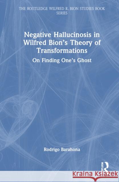 Negative Hallucinosis in Wilfred Bion's Theory of Transformations: On Finding One's Ghost Rodrigo Barahona 9781032859750 Routledge - książka